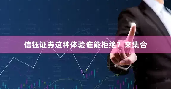 信钰证券这种体验谁能拒绝？来集合