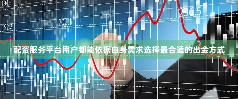 配资服务平台用户都能依据自身需求选择最合适的出金方式