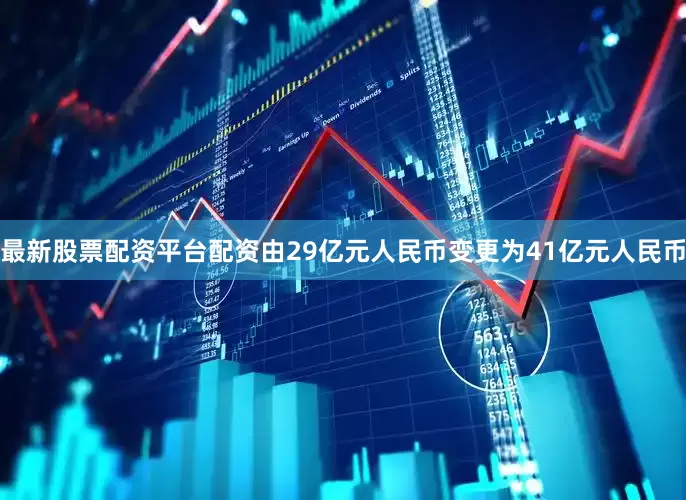 最新股票配资平台配资由29亿元人民币变更为41亿元人民币