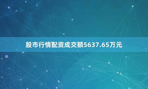 股市行情配资成交额5637.65万元