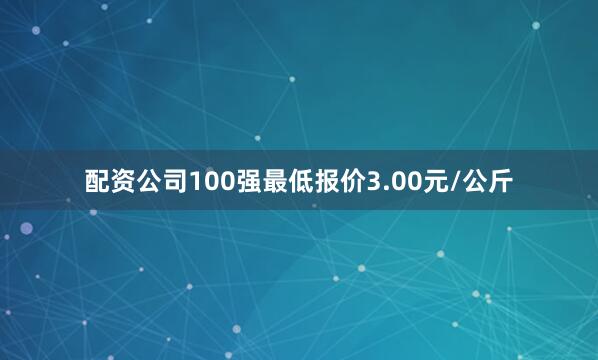 配资公司100强最低报价3.00元/公斤