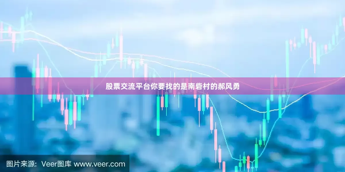 股票交流平台你要找的是南砦村的郝风勇