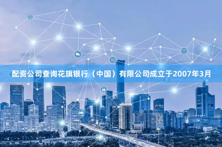 配资公司查询　　花旗银行（中国）有限公司成立于2007年3月