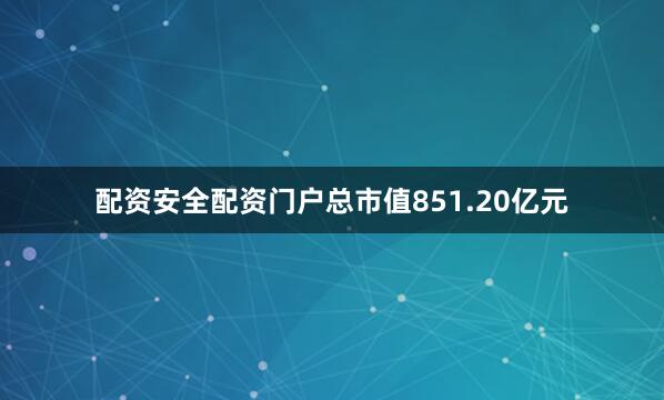 配资安全配资门户总市值851.20亿元