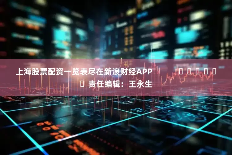 上海股票配资一览表尽在新浪财经APP            						责任编辑：王永生