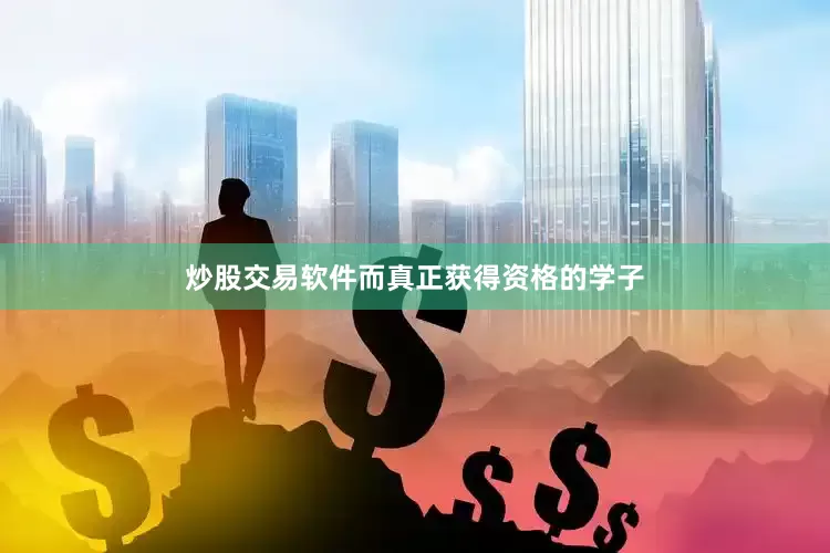 炒股交易软件而真正获得资格的学子