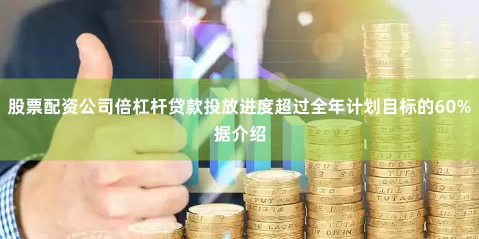 股票配资公司倍杠杆　　贷款投放进度超过全年计划目标的60%　　据介绍