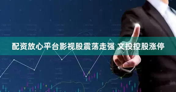配资放心平台影视股震荡走强 文投控股涨停