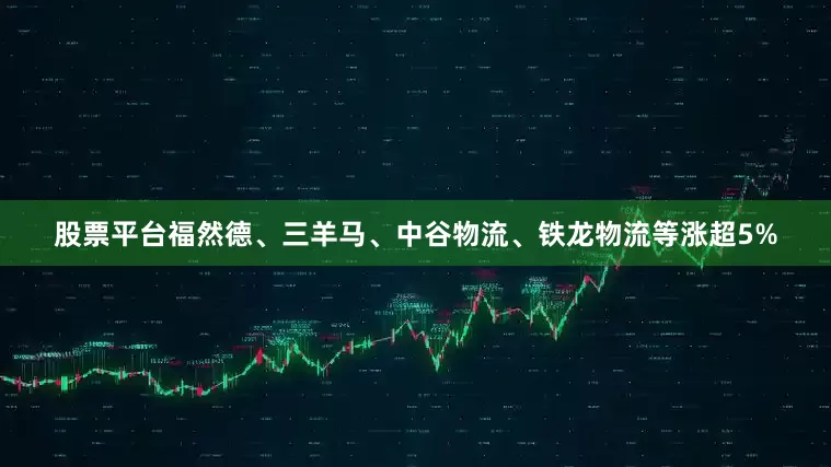 股票平台福然德、三羊马、中谷物流、铁龙物流等涨超5%