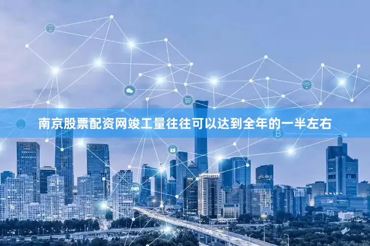 南京股票配资网竣工量往往可以达到全年的一半左右