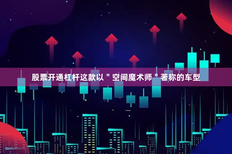 股票开通杠杆这款以＂空间魔术师＂著称的车型