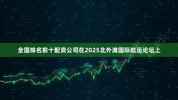 全国排名前十配资公司在2025北外滩国际航运论坛上