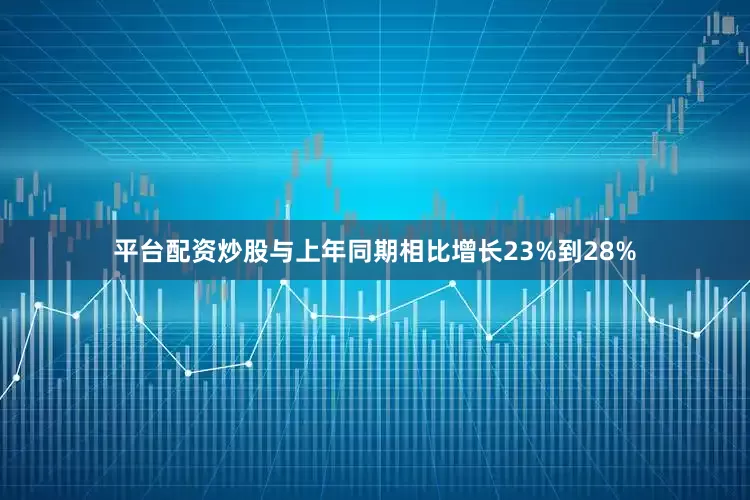 平台配资炒股与上年同期相比增长23%到28%