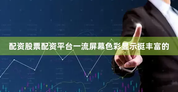 配资股票配资平台一流屏幕色彩显示挺丰富的