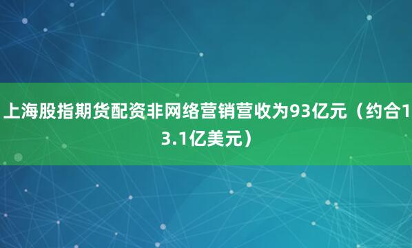 上海股指期货配资非网络营销营收为93亿元（约合13.1亿美元）