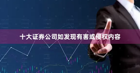十大证券公司如发现有害或侵权内容