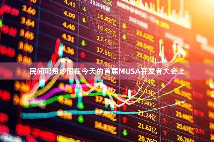 民间配资炒股在今天的首届MUSA开发者大会上
