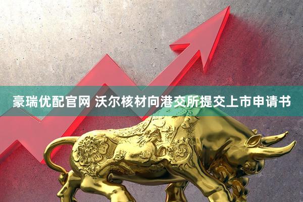 豪瑞优配官网 沃尔核材向港交所提交上市申请书