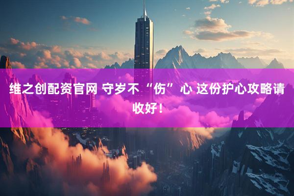 维之创配资官网 守岁不 “伤” 心 这份护心攻略请收好！