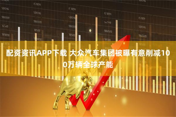 配资资讯APP下载 大众汽车集团被曝有意削减100万辆全球产能