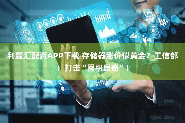 利赢汇配资APP下载 存储器涨价似黄金?工信部:打击“囤积居奇”!